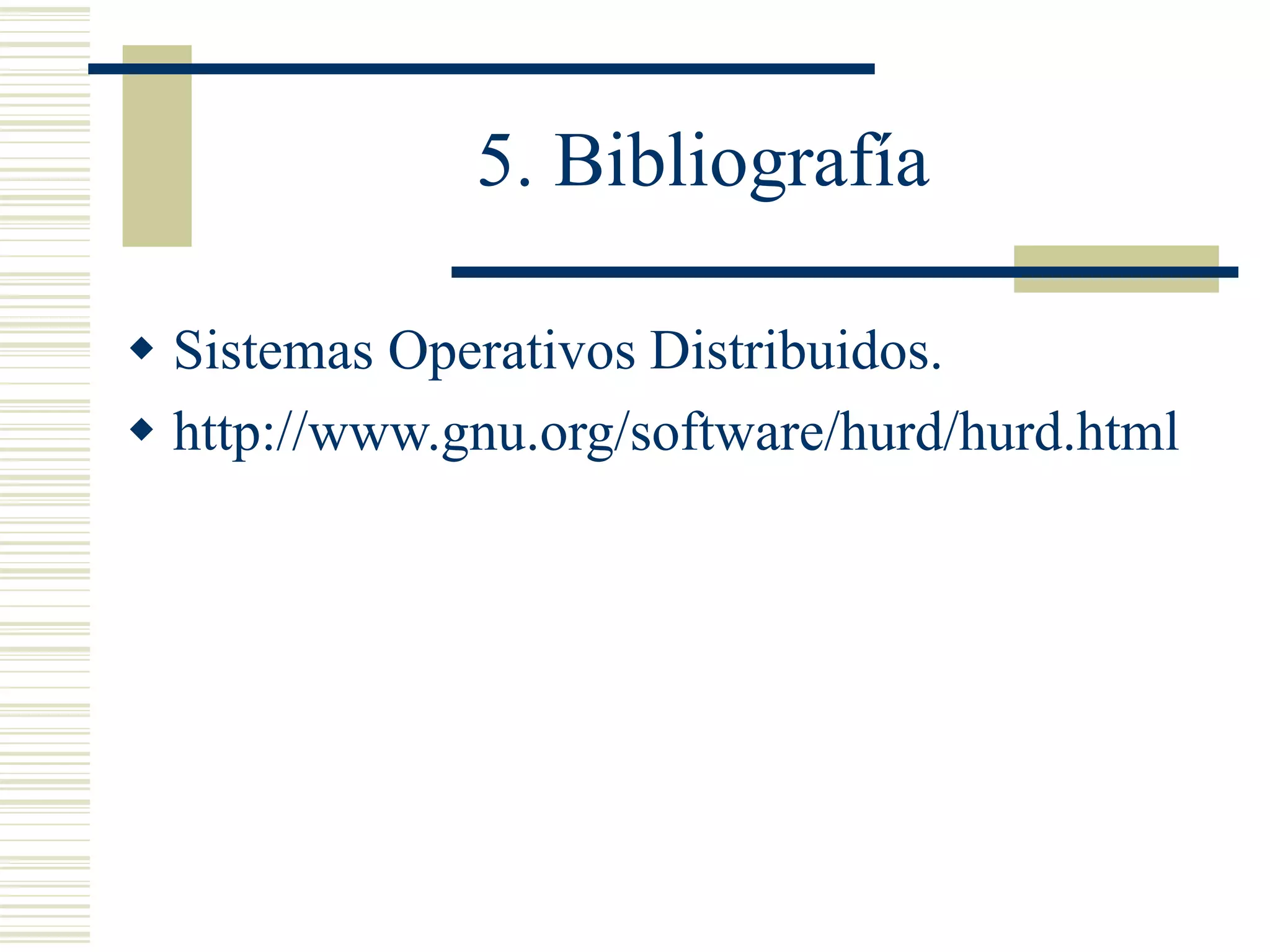 5. Bibliografía
 Sistemas Operativos Distribuidos.
 http://www.gnu.org/software/hurd/hurd.html
 