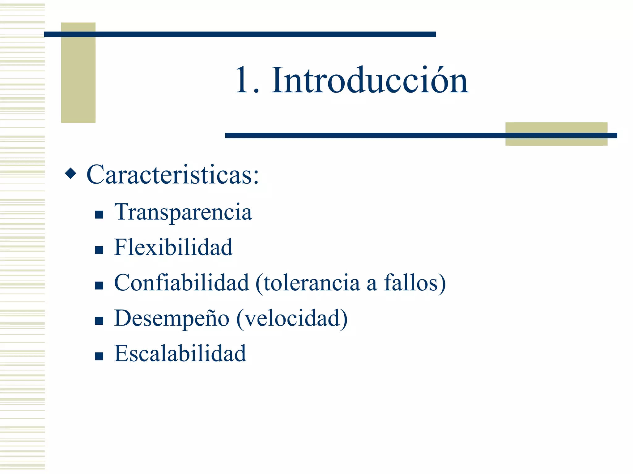 1. Introducción
 Caracteristicas:
 Transparencia
 Flexibilidad
 Confiabilidad (tolerancia a fallos)
 Desempeño (velocidad)
 Escalabilidad
 