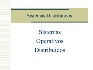 Sistemas Distribuidos
Sistemas
Operativos
Distribuidos
 