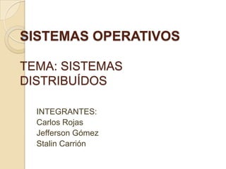 SISTEMAS OPERATIVOSTEMA: SISTEMAS DISTRIBUÍDOS INTEGRANTES: Carlos Rojas Jefferson Gómez Stalin Carrión 