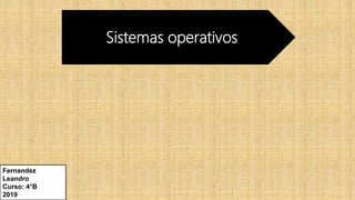 Sistemas operativos
Fernandez
Leandro
Curso: 4°B
2019
 