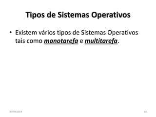 Tipos de Sistemas Operativos 
• Existem vários tipos de Sistemas Operativos 
tais como monotarefa e multitarefa. 
30/09/2014 10 
 