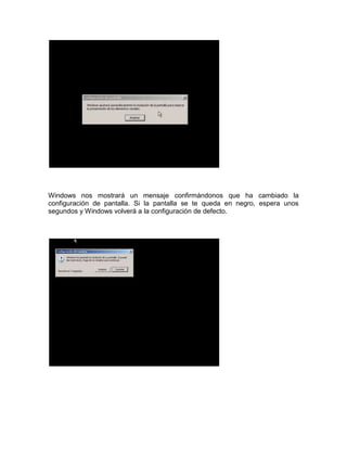 Windows nos mostrará un mensaje confirmándonos que ha cambiado la
configuración de pantalla. Si la pantalla se te queda en negro, espera unos
segundos y Windows volverá a la configuración de defecto.
 