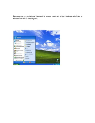 Después de la pantalla de bienvenida se nos mostrará el escritorio de windows y
el menú de inicio desplegado.
 