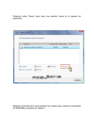 Pulsamos sobre “Nuevo” para crear una partición nueva en el espacio sin
particionar:




Elegimos el tamaño de la nueva partición (en nuestro caso, creamos una partición
de 30000 MB) y pulsamos en “Aplicar”:
 