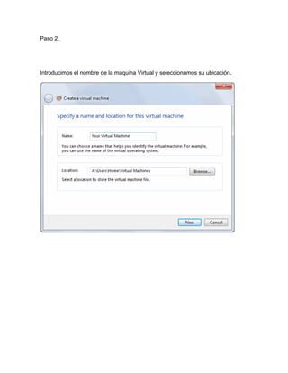 Paso 2.




Introducimos el nombre de la maquina Virtual y seleccionamos su ubicación.
 