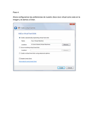 Paso 4.

Ahora configuramos las preferencias de nuestro disco duro virtual como esta en la
imagen y le damos a Crear.
 