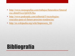 • http://www.monografias.com/trabajos/futurodeso/futurod
eso.shtml#ixzz2pI42EZku
• http://www.poderpda.com/editorial/5-tecnologiascruciales-para-el-futuro-proximo-tendencias/
• http://es.wikipedia.org/wiki/Impresora_3D

Bibliografía

 