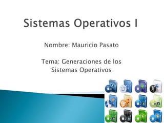 Sistemas Operativos I Nombre: Mauricio Pasato Tema: Generaciones de los  Sistemas Operativos 