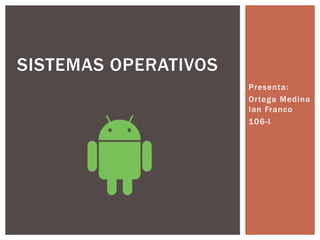 Presenta:
Ortega Medina
Ian Franco
106-I
SISTEMAS OPERATIVOS
 