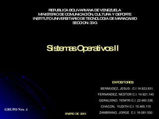 REPUBLICA BOLIVARIANA DE VENEZUELA MINISTERIO DE COMUNICACIÓN, CULTURA Y DEPORTE INSTITUTO UNIVERSITARIO DE TECNOLOGIA DE MARACAIBO SECCION: 33-G EXPOSITORES: ENERO  DE  2010 Sistemas Operativos II BERMUDEZ, JESUS : C.I 14.823.831. FERNANDEZ, NESTOR C.I: 14.921.140 GERALDINO, YENFRI C.I: 22.460.336 CHACON,  YUDITH C.I: 15.465.115 ZAMBRANO, JORGE  C.I: 16.081.550 GRUPO Nro. 4 