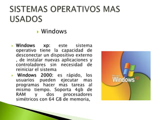




Windows

Windows
xp:
este
sistema
operativo tiene la capacidad de
desconectar un dispositivo externo
, de instalar nuevas aplicaciones y
controladores sin necesidad de
reiniciar el sistema
Windows 2000: es rápido, los
usuarios pueden ejecutar mas
programas hacer mas tareas al
mismo tiempo. Soporta 4gb de
RAM
y
dos
procesadores
simétricos con 64 GB de memoria,

 