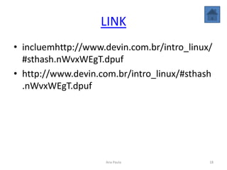 LINK
• incluemhttp://www.devin.com.br/intro_linux/
#sthash.nWvxWEgT.dpuf
• http://www.devin.com.br/intro_linux/#sthash
.nWvxWEgT.dpuf
18Ana Paula
 