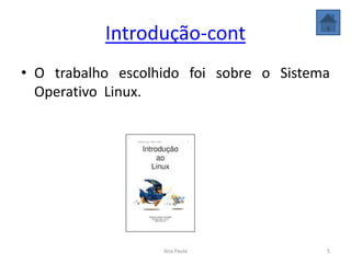 Introdução-cont
• O trabalho escolhido foi sobre o Sistema
Operativo Linux.
5Ana Paula
 