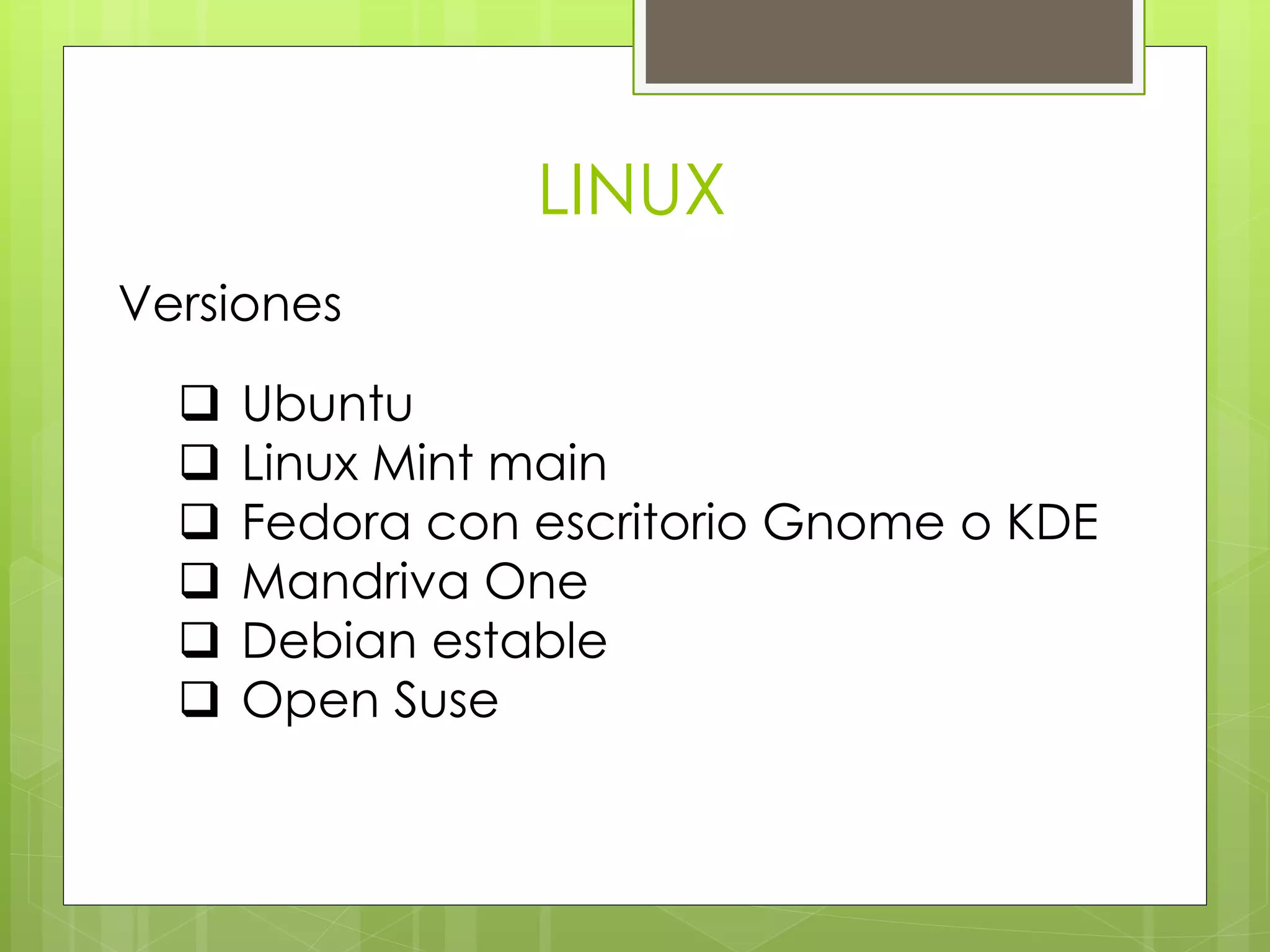 LINUX 
Versiones 
 Ubuntu 
 Linux Mint main 
 Fedora con escritorio Gnome o KDE 
 Mandriva One 
 Debian estable 
 Open Suse 
 