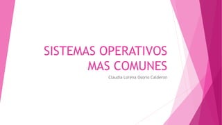 SISTEMAS OPERATIVOS
MAS COMUNES
Claudia Lorena Osorio Calderon
 