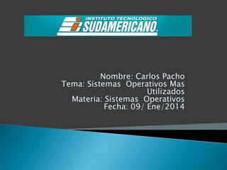 Nombre: Carlos Pacho
Tema: Sistemas Operativos Mas
Utilizados
Materia: Sistemas Operativos
Fecha: 09/ Ene/2014

 