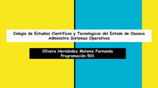 Colegio de Estudios Cientificos y Tecnologicos del Estado de Oaxaca
Administra Sistemas Operativos
Olivera Hernández Melanie Fernanda
Programación 501
 