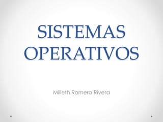 SISTEMAS 
OPERATIVOS 
Milleth Romero Rivera 
 