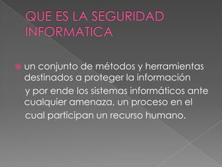 QUE ES LA SEGURIDAD INFORMATICAun conjunto de métodos y herramientas destinados a proteger la información    y por ende los sistemas informáticos ante cualquier amenaza, un proceso en el    cual participan un recurso humano.
