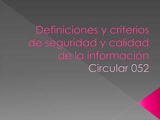 Definiciones y criterios de seguridad y calidad de la informaciónCircular 052