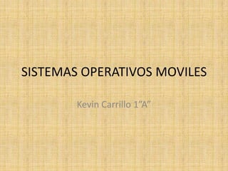 SISTEMAS OPERATIVOS MOVILES

        Kevin Carrillo 1”A”
 