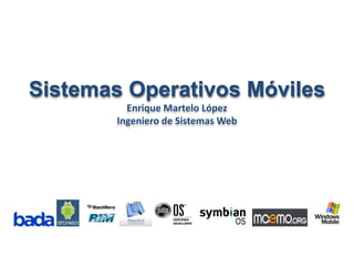 Sistemas Operativos Móviles Enrique Martelo López Ingeniero de Sistemas Web 
