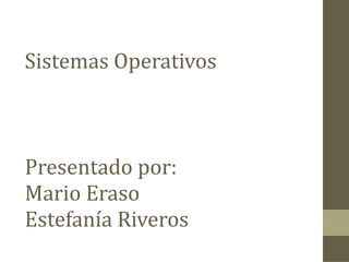 Sistemas Operativos Presentado por: Mario Eraso Estefanía Riveros 