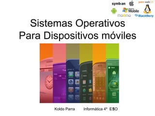 Sistemas Operativos
Para Dispositivos móviles

Koldo Parra

Informática 4º ESO
1

 
