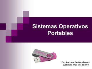 Sistemas Operativos
     Portables



         Por: Ana Lucía Espinoza Barrera
          Guatemala, 17 de julio de 2010
 