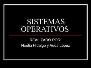 SISTEMAS OPERATIVOS  REALIZADO POR: Noelia Hidalgo y Auda López 
