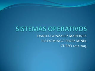 DANIEL GONZALEZ MARTINEZ
  IES DOMINGO PEREZ MINIK
            CURSO 2012-2013




                              1
 