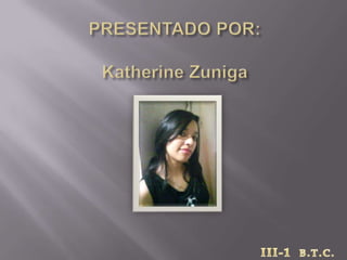 PRESENTADO POR:Katherine Zuniga                               III-1B.T.C. 