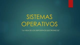 SISTEMAS 
OPERATIVOS 
“LA VIDA DE LOS DISPOSITIVOS ELECTRONICOS” 
 