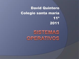Sistemas operativos David Quintero Colegio santa maría 11º 2011 