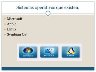 Sistemas operativos que existen:
 Microsoft
 Apple
 Linux
 Symbian OS
 