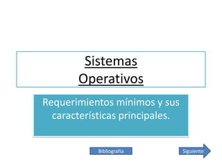 Sistemas
Operativos
Requerimientos mínimos y sus
características principales.
Bibliografía

Siguiente

 