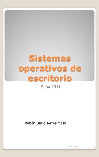 Sistemas operativos de escritorio Sena 2011 Rubén Darío Torres Mesa ruben torres 1 