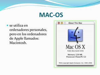 MAC-OS
 se utiliza en
ordenadores personales,
pero en los ordenadores
de Apple llamados:
Macintosh.
 