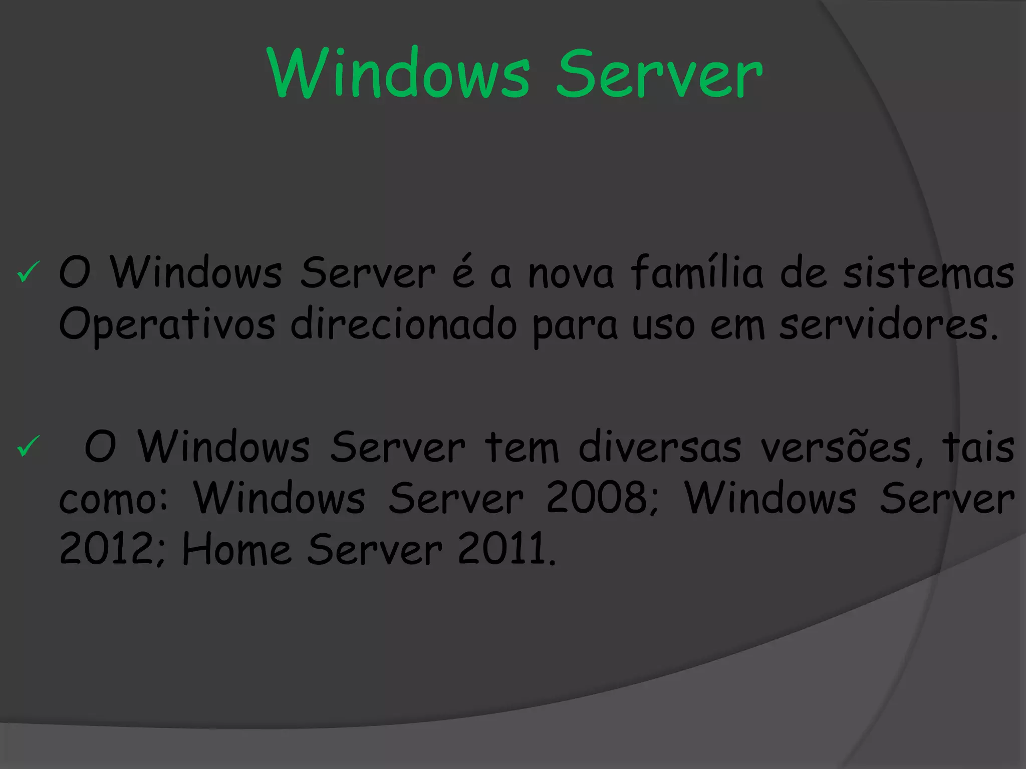 Windows Server
 O Windows Server é a nova família de sistemas
Operativos direcionado para uso em servidores.
 O Windows Server tem diversas versões, tais
como: Windows Server 2008; Windows Server
2012; Home Server 2011.
 