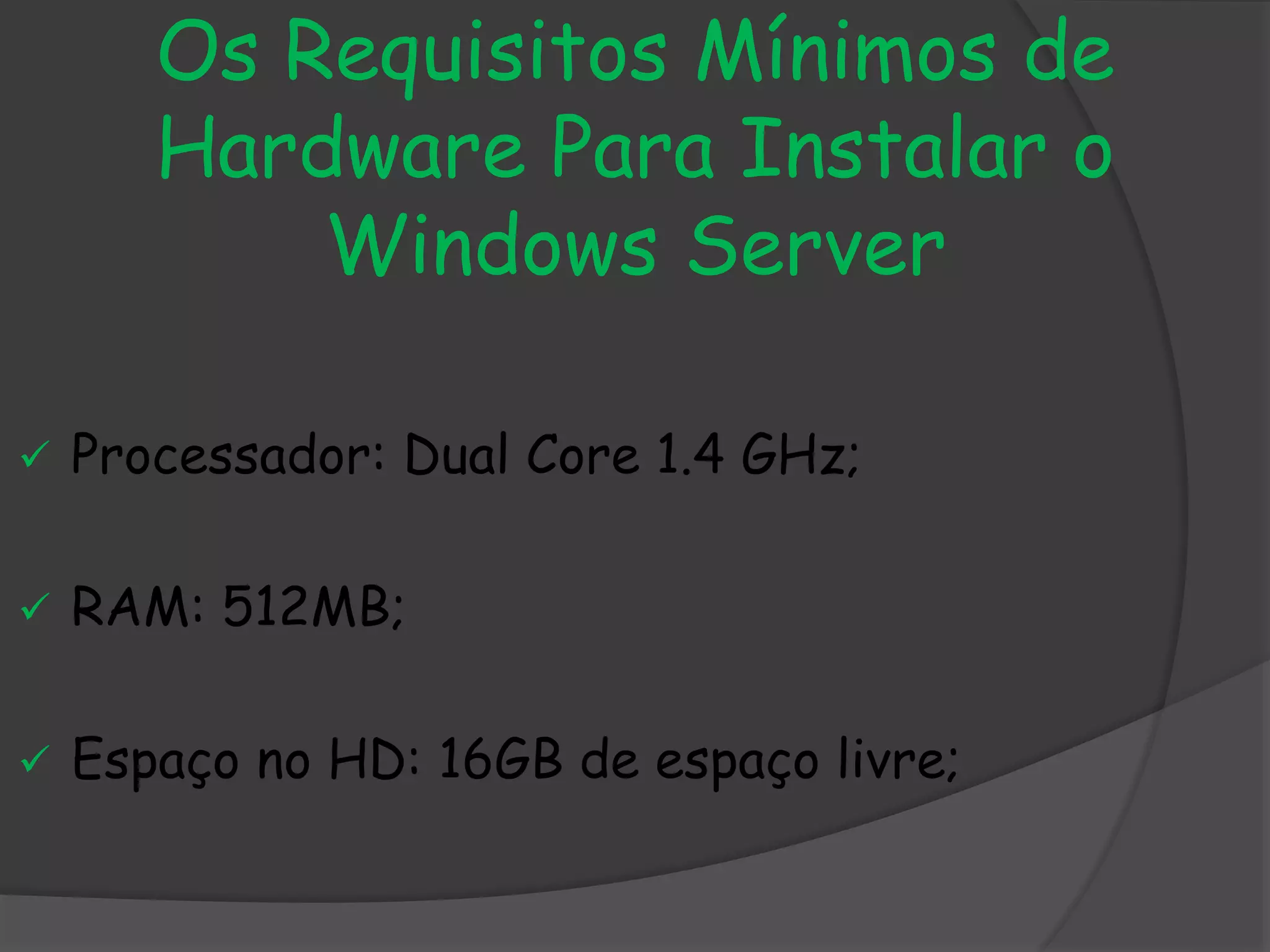 Os Requisitos Mínimos de
Hardware Para Instalar o
Windows Server
 Processador: Dual Core 1.4 GHz;
 RAM: 512MB;
 Espaço no HD: 16GB de espaço livre;
 