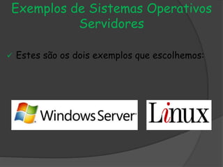 Exemplos de Sistemas Operativos
Servidores
 Estes são os dois exemplos que escolhemos:
 