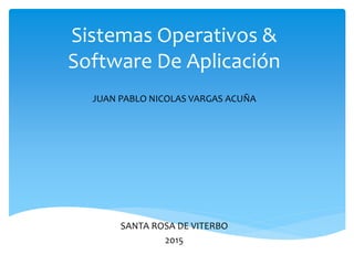 Sistemas Operativos &
Software De Aplicación
JUAN PABLO NICOLAS VARGAS ACUÑA
SANTA ROSA DE VITERBO
2015
 