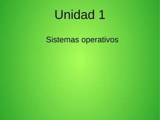 Unidad 1
Sistemas operativos
 