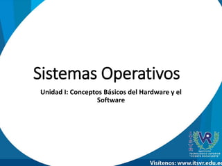 Sistemas Operativos
Unidad I: Conceptos Básicos del Hardware y el
Software
 