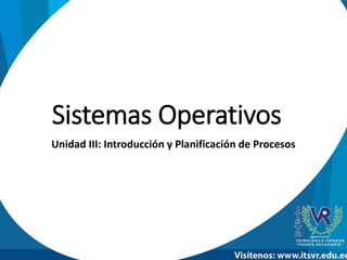 Sistemas Operativos
Unidad III: Introducción y Planificación de Procesos
 