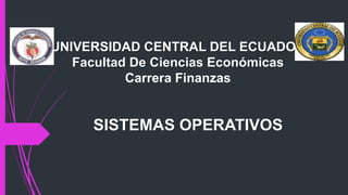 UNIVERSIDAD CENTRAL DEL ECUADOR
Facultad De Ciencias Económicas
Carrera Finanzas
SISTEMAS OPERATIVOS
 