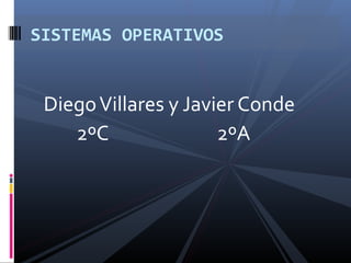 SISTEMAS OPERATIVOS

Diego Villares y Javier Conde
2ºC
2ºA

 