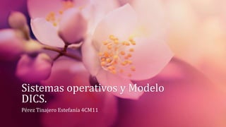 Sistemas operativos y Modelo
DICS.
Pérez Tinajero Estefanía 4CM11
 