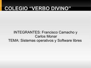 COLEGIO “VERBO DIVINO” INTEGRANTES: Francisco Camacho y Carlos Monar TEMA: Sistemas operativos y Software libres  
